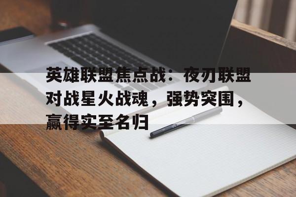 开云体育-英雄联盟焦点战：夜刃联盟对战星火战魂，强势突围，赢得实至名归(英雄联盟之超级召唤聚合中文网)